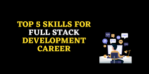 Top 5 Skills for Full Stack Development Career