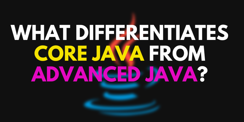 What differentiates Core Java from Advanced Java?