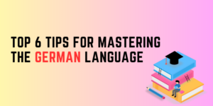 Top 6 Tips for Mastering the German Language