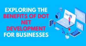 Exploring the Benefits of Dot Net Development for Businesses
