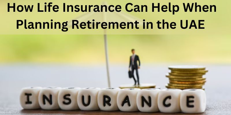 How Life Insurance Can Help When Planning Retirement in the UAE