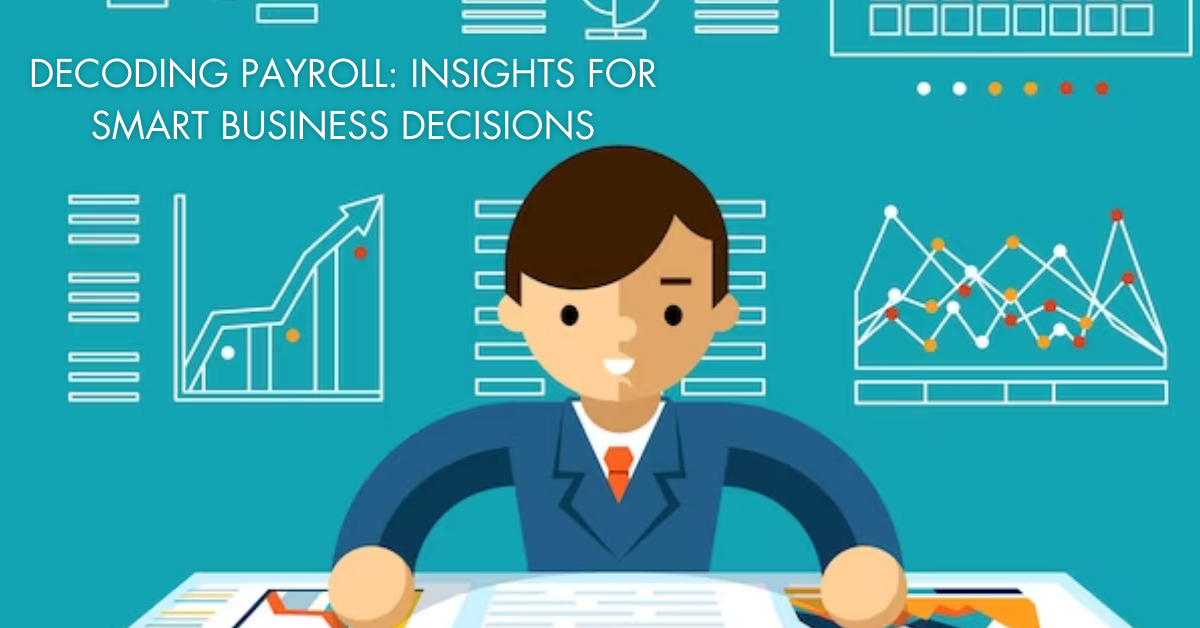 Decoding Payroll Insights for Smart Business Decisions
