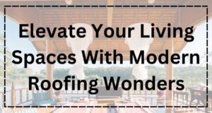 Elevate Your Living Spaces With Modern Roofing Wonders