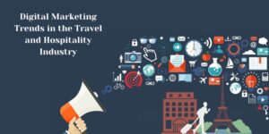 Digital Marketing Trends in the Travel and Hospitality Industry