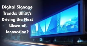 Digital Signage Trends: What's Driving the Next Wave of Innovation?