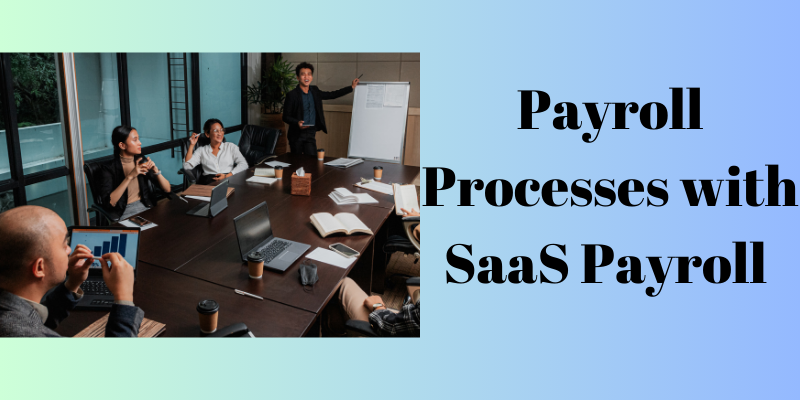 Streamlining Payroll Processes with SaaS Payroll Solutions